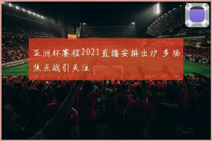 亚洲杯赛程2021直播安排出炉 多场焦点战引关注