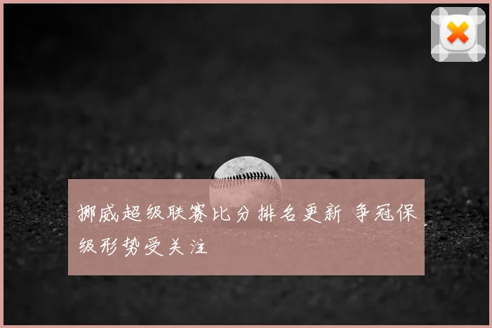 挪威超级联赛比分排名更新 争冠保级形势受关注