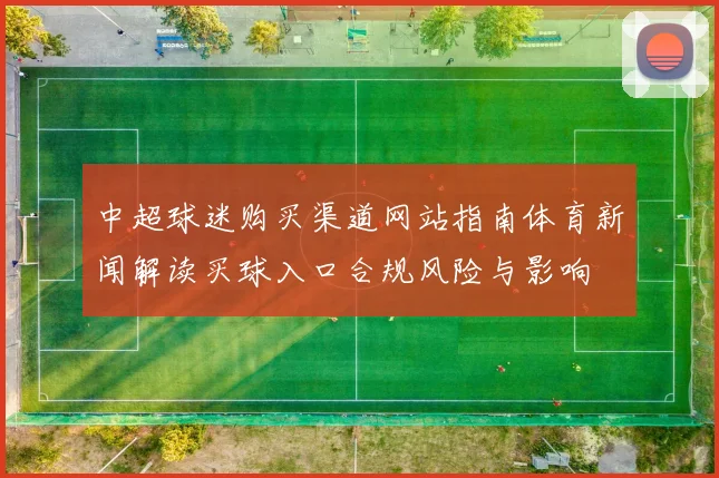 中超球迷购买渠道网站指南体育新闻解读买球入口合规风险与影响