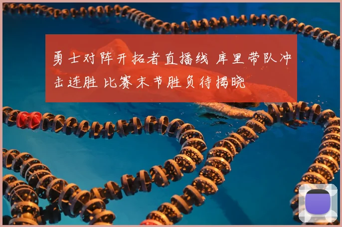勇士对阵开拓者直播线 库里带队冲击连胜 比赛末节胜负待揭晓
