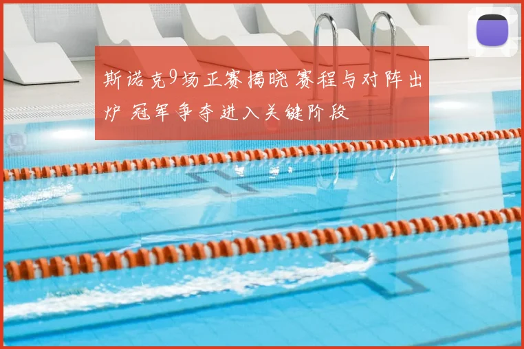 斯诺克9场正赛揭晓 赛程与对阵出炉 冠军争夺进入关键阶段