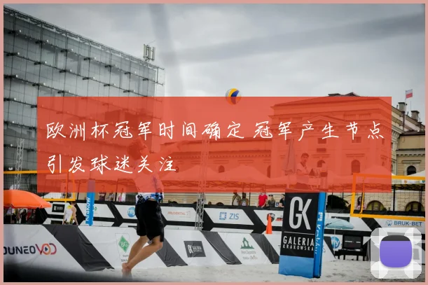 欧洲杯冠军时间确定 冠军产生节点引发球迷关注