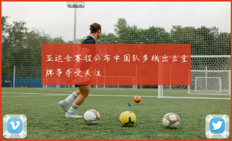亚运会赛程公布中国队多线出击金牌争夺受关注
