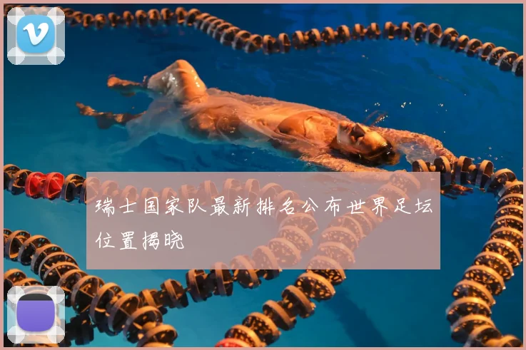 瑞士国家队最新排名公布世界足坛位置揭晓