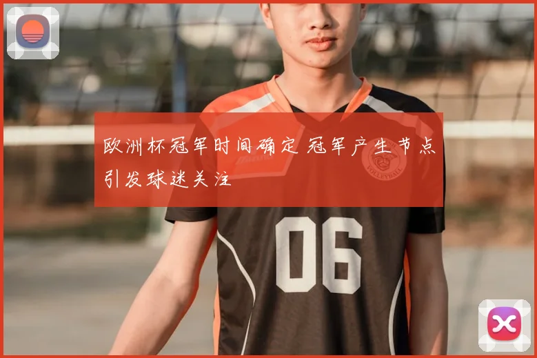 欧洲杯冠军时间确定 冠军产生节点引发球迷关注