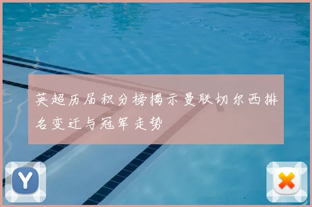 英超历届积分榜揭示曼联切尔西排名变迁与冠军走势