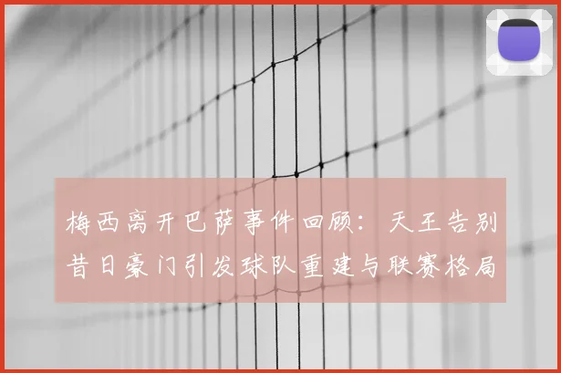 梅西离开巴萨事件回顾：天王告别昔日豪门引发球队重建与联赛格局变化