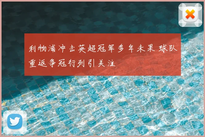 利物浦冲击英超冠军多年未果 球队重返争冠行列引关注