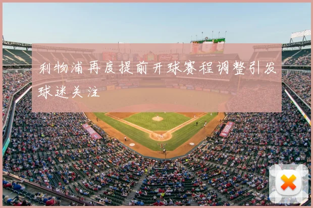 利物浦再度提前开球赛程调整引发球迷关注