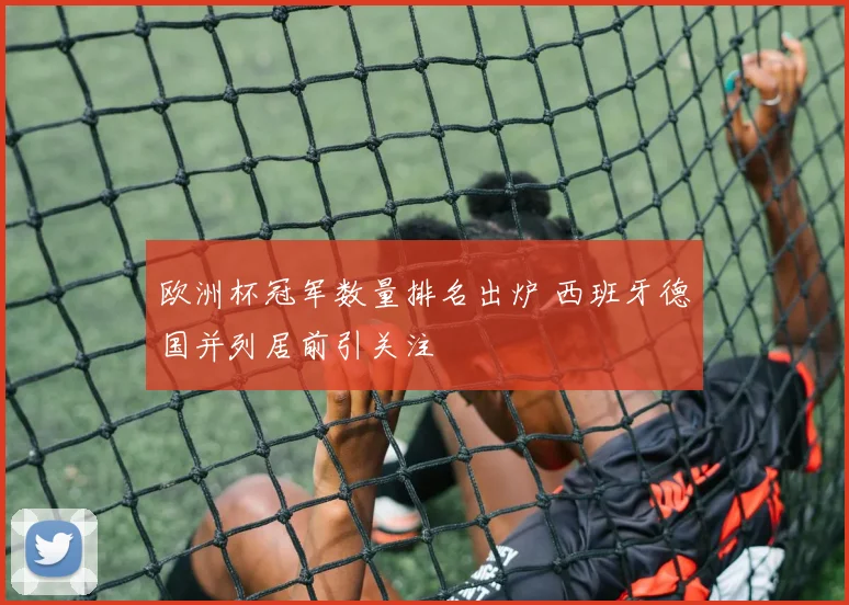 欧洲杯冠军数量排名出炉 西班牙德国并列居前引关注