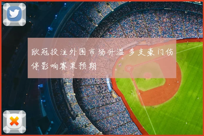 欧冠投注外围市场升温 多支豪门伤停影响赛果预期