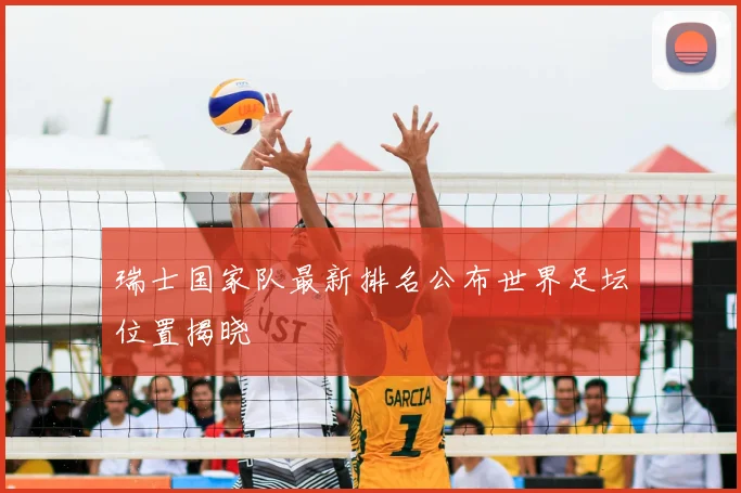 瑞士国家队最新排名公布世界足坛位置揭晓