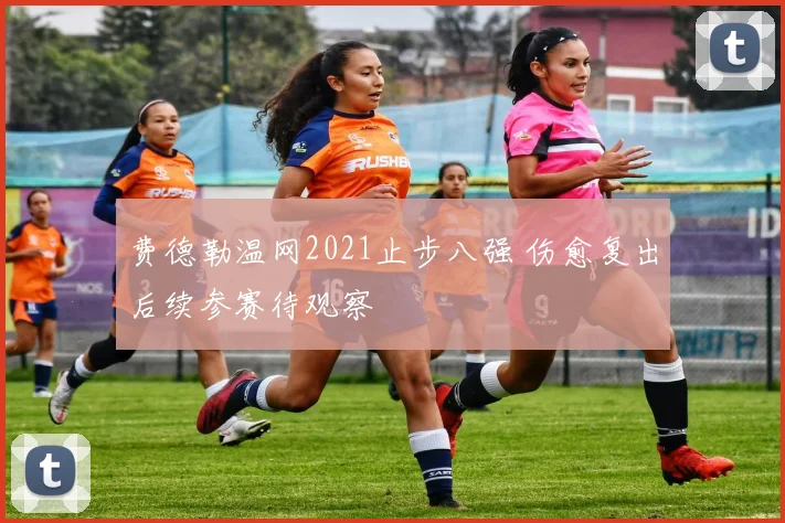 费德勒温网2021止步八强 伤愈复出后续参赛待观察