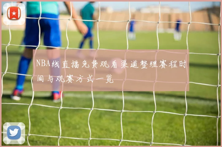 NBA线直播免费观看渠道整理赛程时间与观赛方式一览