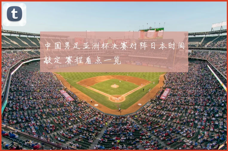 中国男足亚洲杯决赛对阵日本时间敲定 赛程看点一览