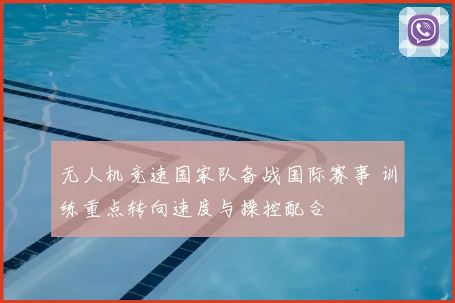 无人机竞速国家队备战国际赛事 训练重点转向速度与操控配合