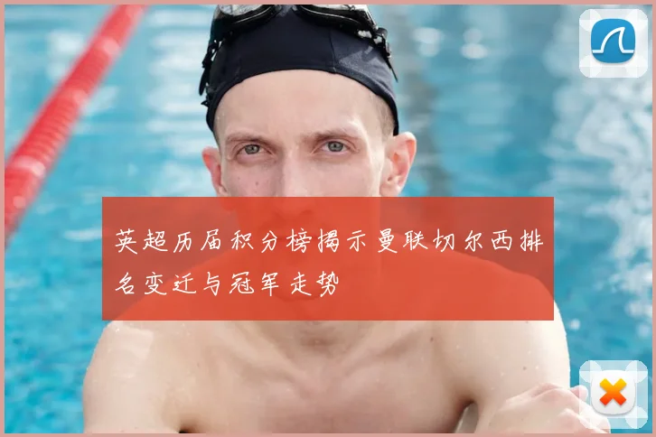 英超历届积分榜揭示曼联切尔西排名变迁与冠军走势