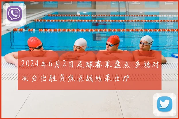2024年6月2日足球赛果盘点 多场对决分出胜负焦点战结果出炉