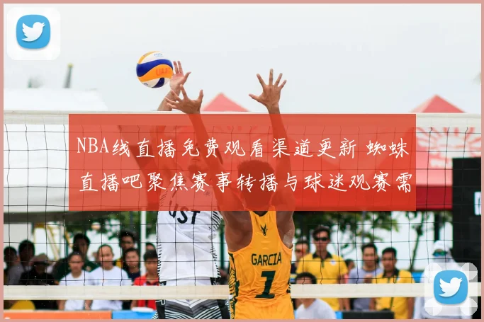NBA线直播免费观看渠道更新 蜘蛛直播吧聚焦赛事转播与球迷观赛需求