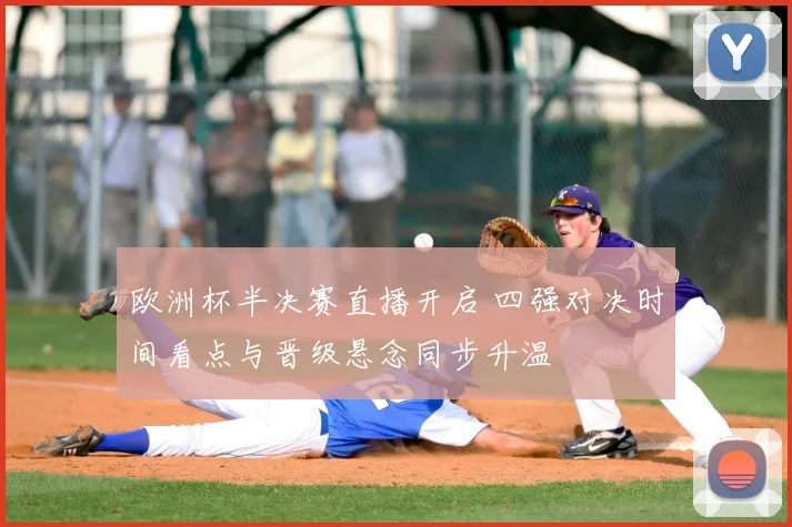 欧洲杯半决赛直播开启 四强对决时间看点与晋级悬念同步升温