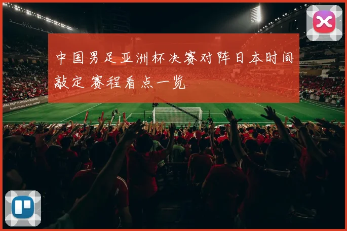 中国男足亚洲杯决赛对阵日本时间敲定 赛程看点一览