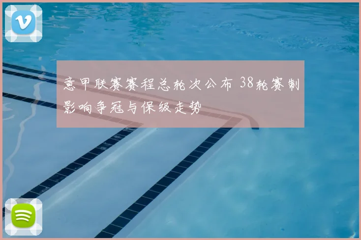 意甲联赛赛程总轮次公布 38轮赛制影响争冠与保级走势