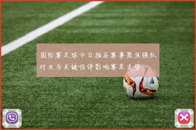 国际赛足球今日推荐赛事聚焦强队对决与关键伤停影响赛果走势