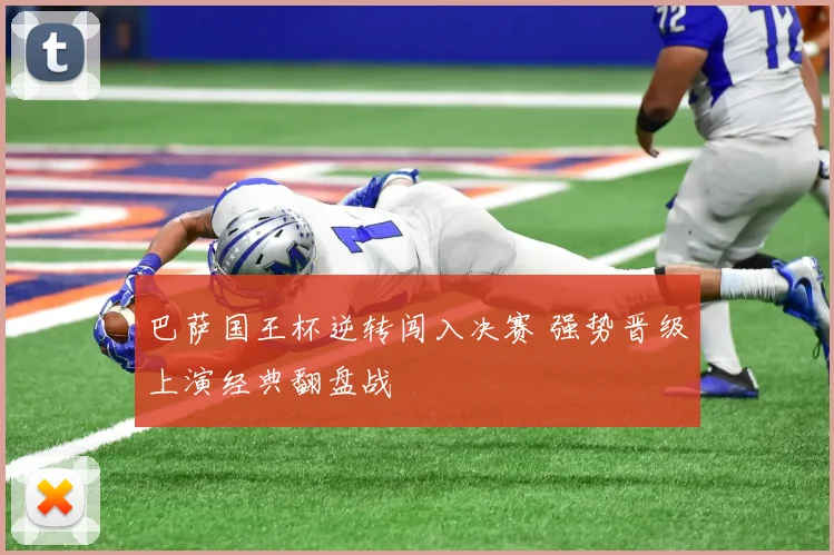 巴萨国王杯逆转闯入决赛 强势晋级上演经典翻盘战