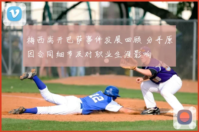 梅西离开巴萨事件发展回顾 分手原因合同细节及对职业生涯影响