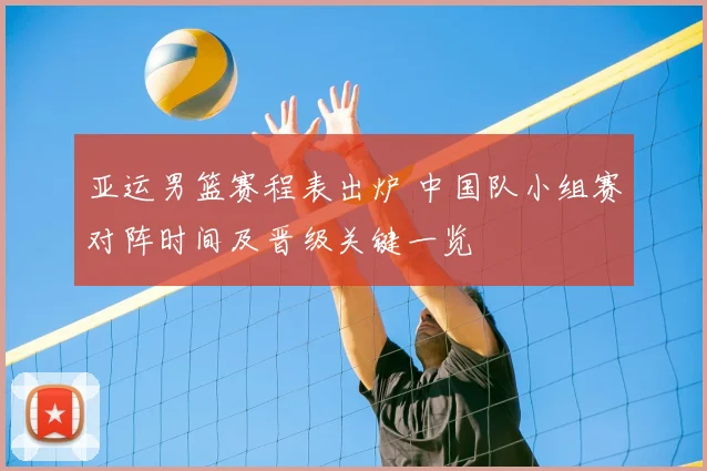 亚运男篮赛程表出炉 中国队小组赛对阵时间及晋级关键一览