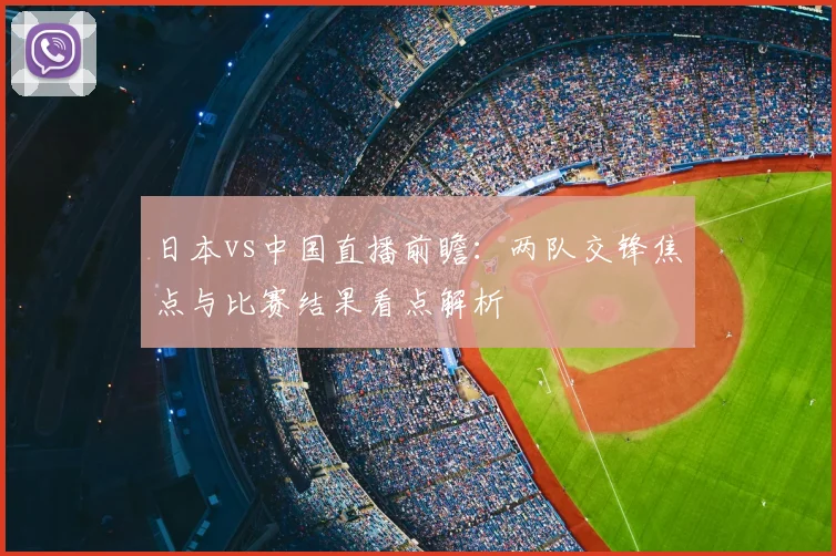 日本vs中国直播前瞻:两队交锋焦点与比赛结果看点解析