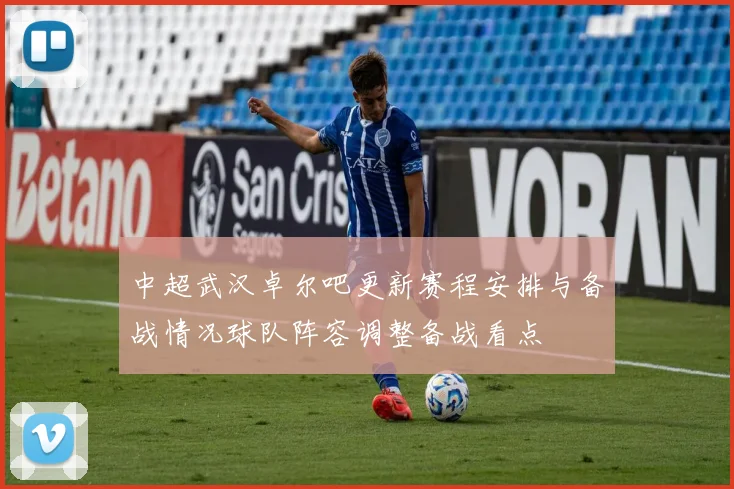 中超武汉卓尔吧更新赛程安排与备战情况球队阵容调整备战看点