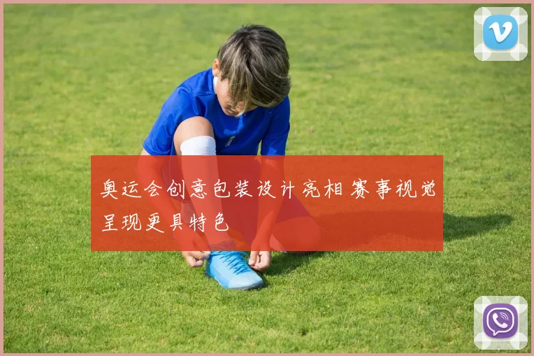 奥运会创意包装设计亮相 赛事视觉呈现更具特色