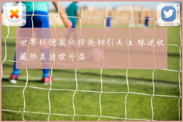 世界杯德国公仔亮相引关注 球迷收藏热度持续升温