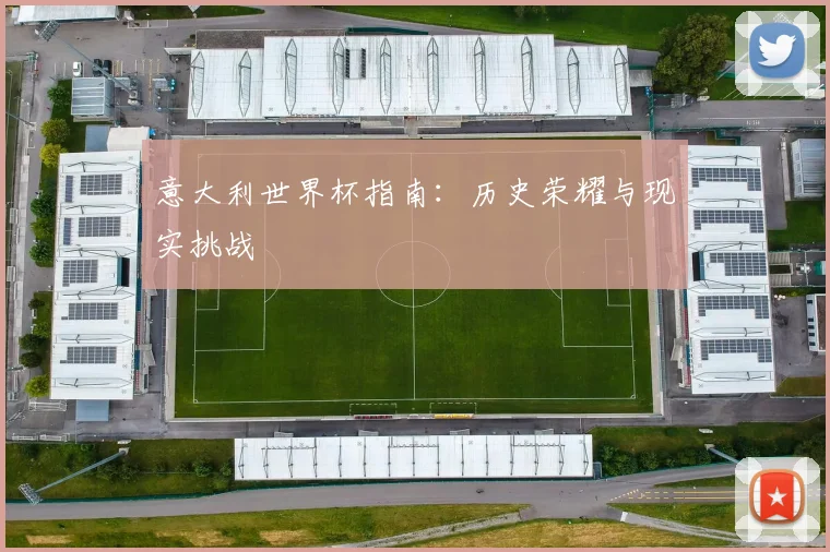 意大利世界杯指南:历史荣耀与现实挑战
