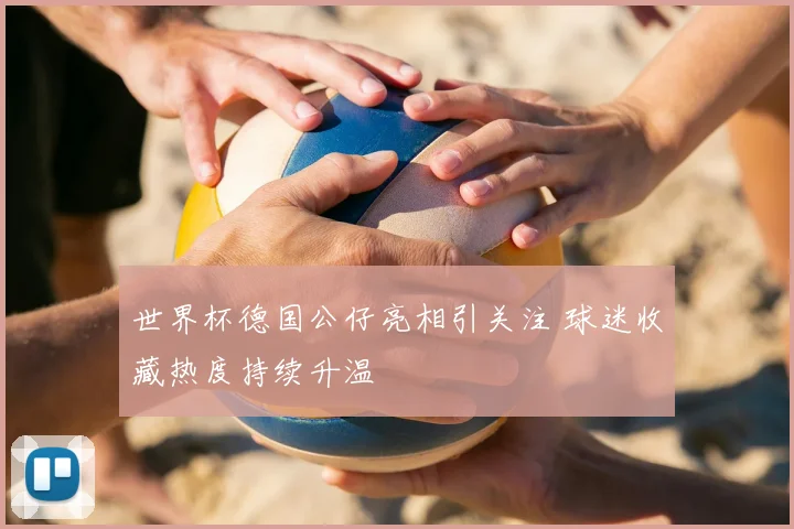 世界杯德国公仔亮相引关注 球迷收藏热度持续升温