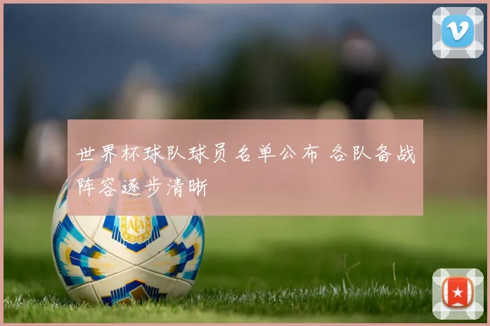 世界杯球队球员名单公布 各队备战阵容逐步清晰