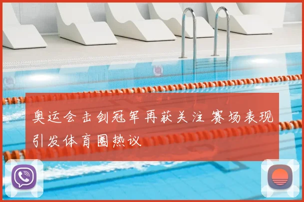 奥运会击剑冠军再获关注 赛场表现引发体育圈热议